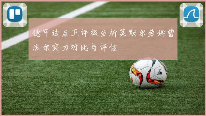 德甲边后卫评级分析莱默尔劳姆曹法尔实力对比与评估