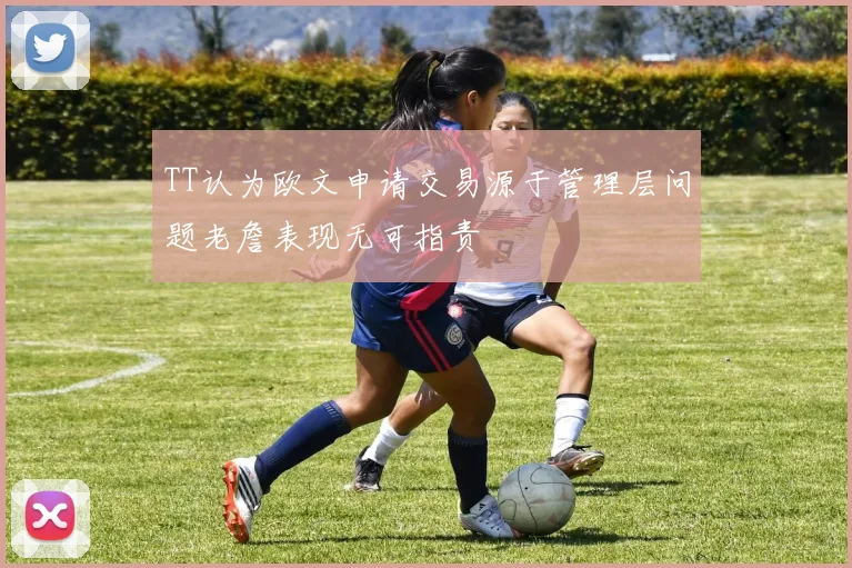 TT认为欧文申请交易源于管理层问题老詹表现无可指责