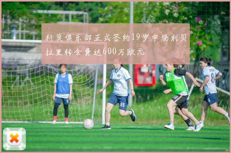 科莫俱乐部正式签约19岁中场利贝拉里转会费达600万欧元