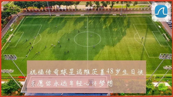 祝福传奇球星诺维茨基48岁生日快乐愿你永远年轻心怀梦想