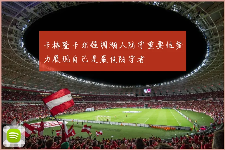卡梅隆卡尔强调湖人防守重要性努力展现自己是最佳防守者