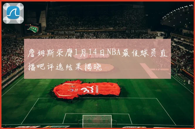 詹姆斯荣膺1月14日NBA最佳球员直播吧评选结果揭晓