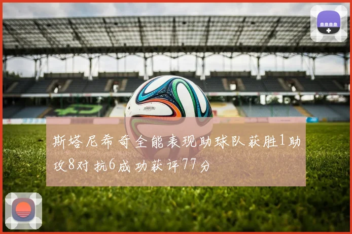斯塔尼希奇全能表现助球队获胜1助攻8对抗6成功获评77分